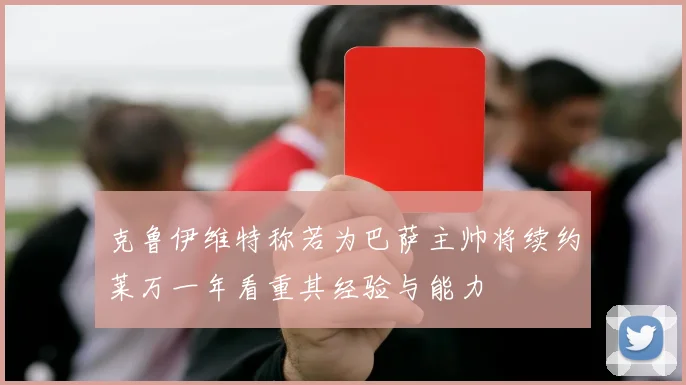 克鲁伊维特称若为巴萨主帅将续约莱万一年看重其经验与能力
