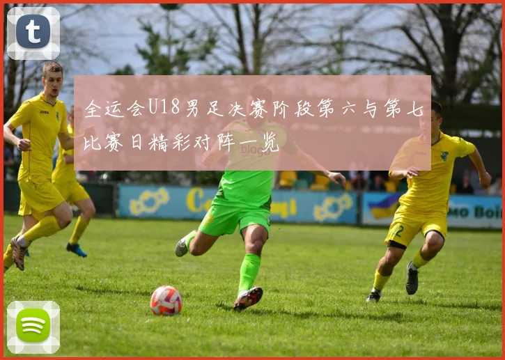 全运会U18男足决赛阶段第六与第七比赛日精彩对阵一览