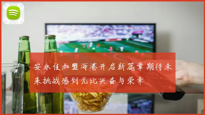安永佳加盟海港开启新篇章期待未来挑战感到无比兴奋与荣幸