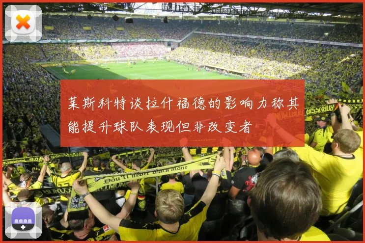 莱斯科特谈拉什福德的影响力称其能提升球队表现但非改变者
