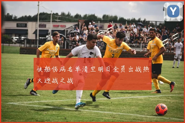 快船伤病名单清空明日全员出战热火迎战之战
