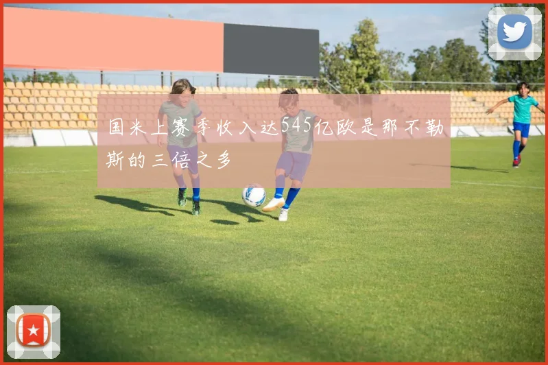 国米上赛季收入达545亿欧是那不勒斯的三倍之多