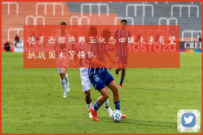 德罗西称热那亚状态回暖未来有望挑战国米等强队