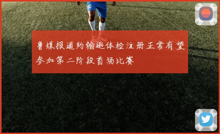 鲁媒报道约翰逊体检注册正常有望参加第二阶段首场比赛