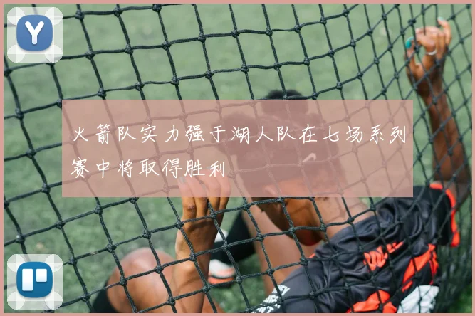 火箭队实力强于湖人队在七场系列赛中将取得胜利