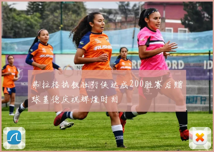 弗拉格执教独行侠达成200胜赛后赠球基德庆祝辉煌时刻