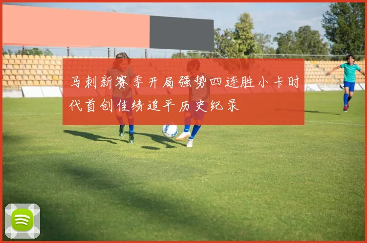 马刺新赛季开局强势四连胜小卡时代首创佳绩追平历史纪录
