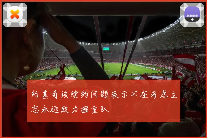 约基奇谈续约问题表示不在考虑立志永远效力掘金队