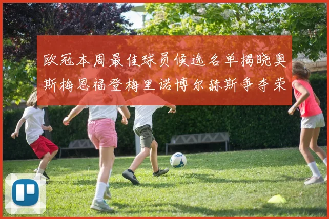 欧冠本周最佳球员候选名单揭晓奥斯梅恩福登梅里诺博尔赫斯争夺荣誉