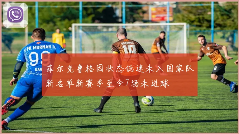 菲尔克鲁格因状态低迷未入国家队新名单新赛季至今7场未进球