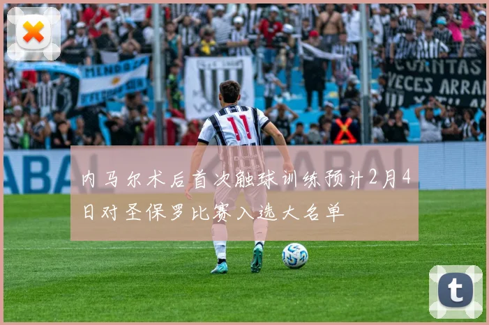 内马尔术后首次触球训练预计2月4日对圣保罗比赛入选大名单