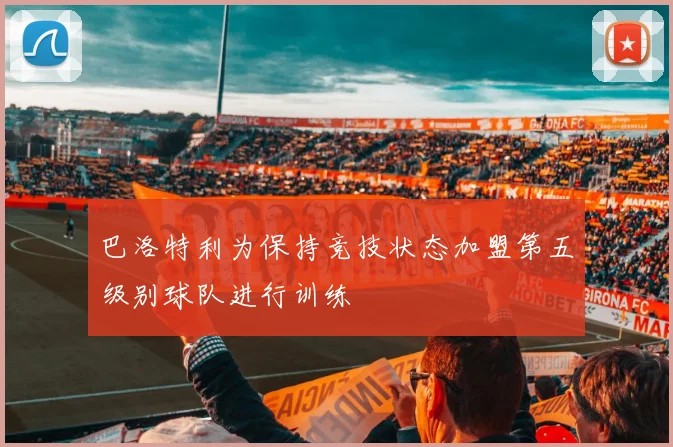 巴洛特利为保持竞技状态加盟第五级别球队进行训练