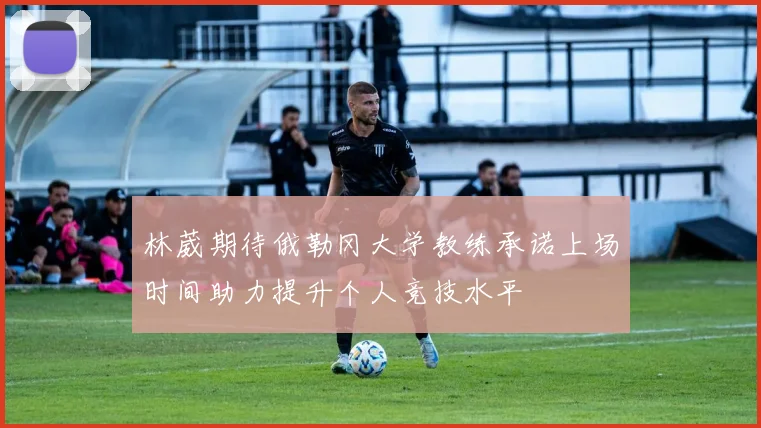 林葳期待俄勒冈大学教练承诺上场时间助力提升个人竞技水平