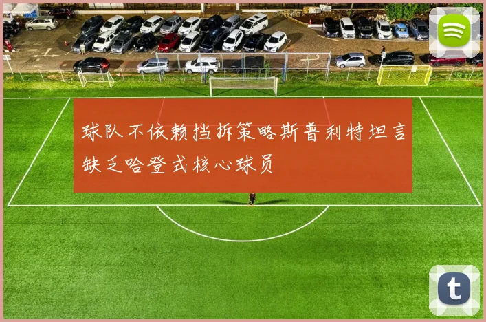 球队不依赖挡拆策略斯普利特坦言缺乏哈登式核心球员