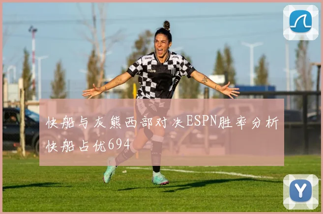 快船与灰熊西部对决ESPN胜率分析快船占优694
