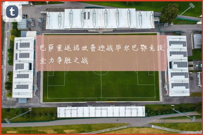 巴萨重返诺坎普迎战毕尔巴鄂竞技全力争胜之战