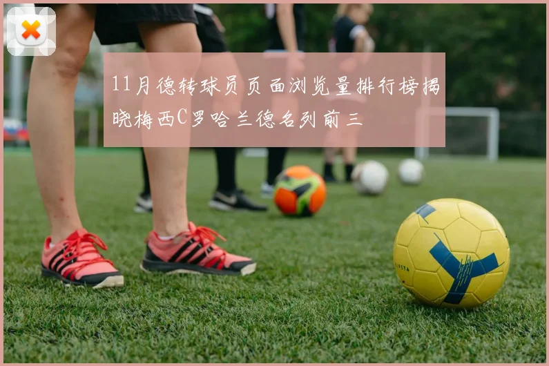 11月德转球员页面浏览量排行榜揭晓梅西C罗哈兰德名列前三